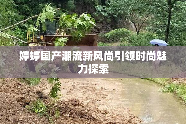 婷婷国产潮流新风尚引领时尚魅力探索