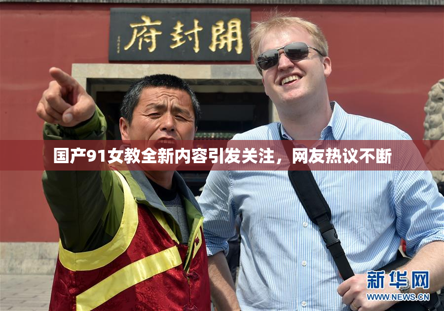 国产91女教全新内容引发关注，网友热议不断