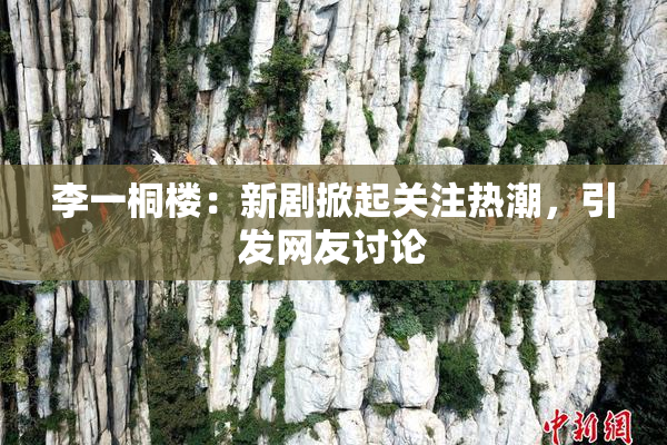 李一桐楼：新剧掀起关注热潮，引发网友讨论