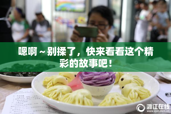 嗯啊～别揉了，快来看看这个精彩的故事吧！