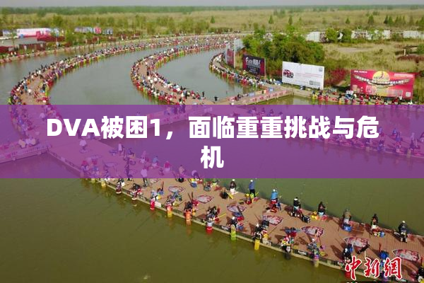 DVA被困1，面临重重挑战与危机