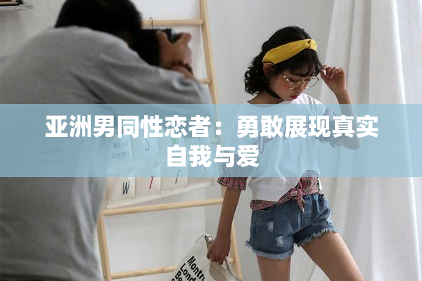 亚洲男同性恋者：勇敢展现真实自我与爱