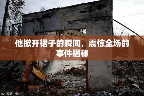 他掀开裙子的瞬间，震惊全场的事件揭秘