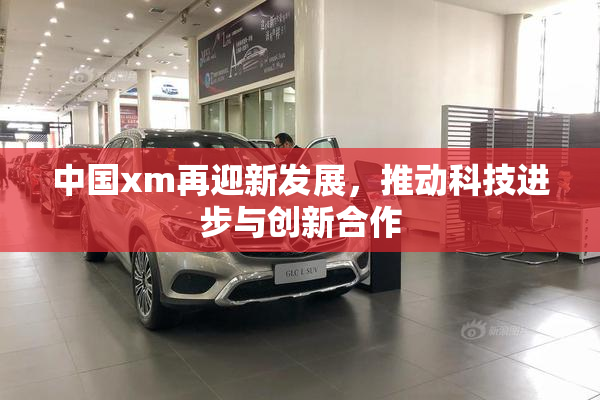 中国xm再迎新发展，推动科技进步与创新合作