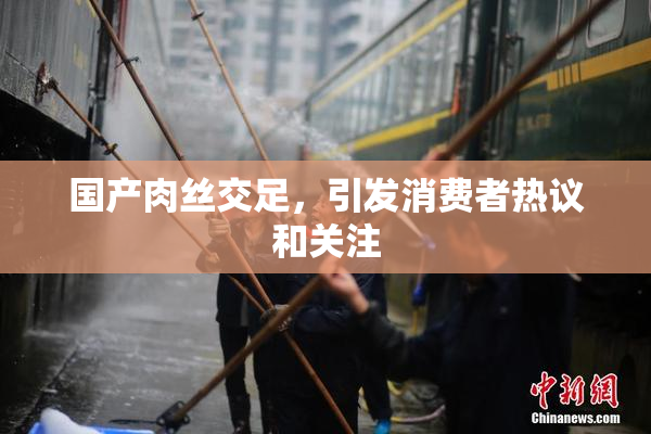 国产肉丝交足，引发消费者热议和关注