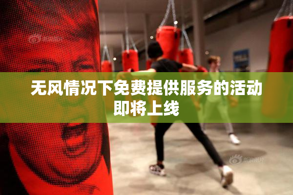 无风情况下免费提供服务的活动即将上线