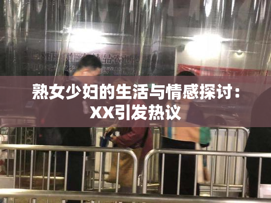 熟女少妇的生活与情感探讨：XX引发热议