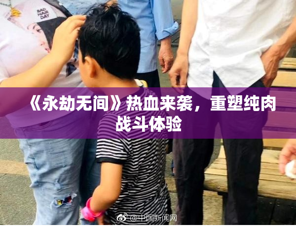 《永劫无间》热血来袭，重塑纯肉战斗体验