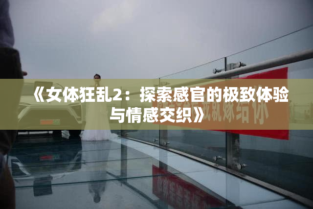《女体狂乱2：探索感官的极致体验与情感交织》