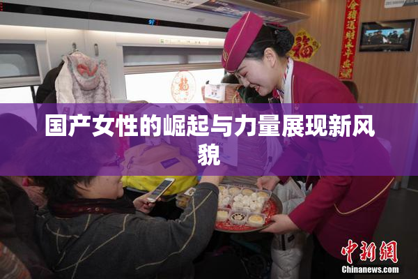 国产女性的崛起与力量展现新风貌