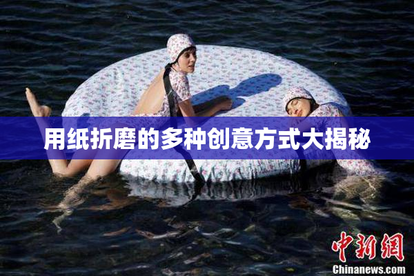 用纸折磨的多种创意方式大揭秘