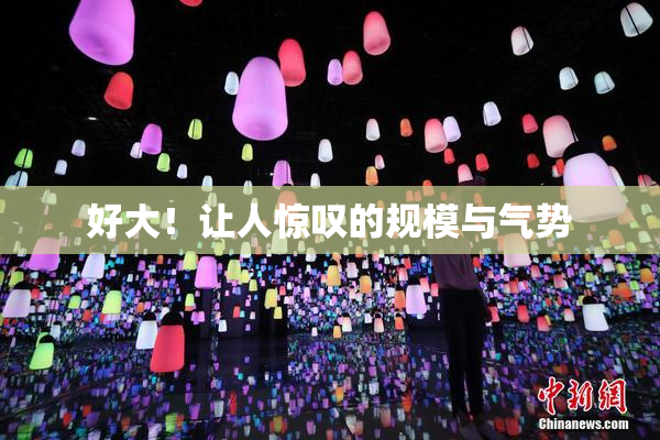 好大！让人惊叹的规模与气势