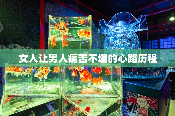 女人让男人痛苦不堪的心路历程