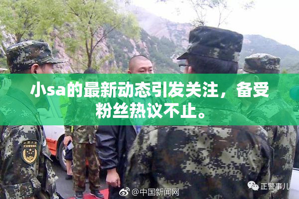 小sa的最新动态引发关注，备受粉丝热议不止。