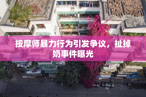 按摩师暴力行为引发争议，扯掉奶事件曝光