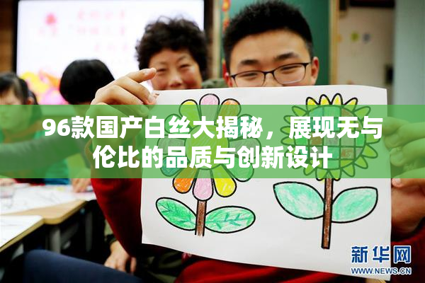 96款国产白丝大揭秘，展现无与伦比的品质与创新设计