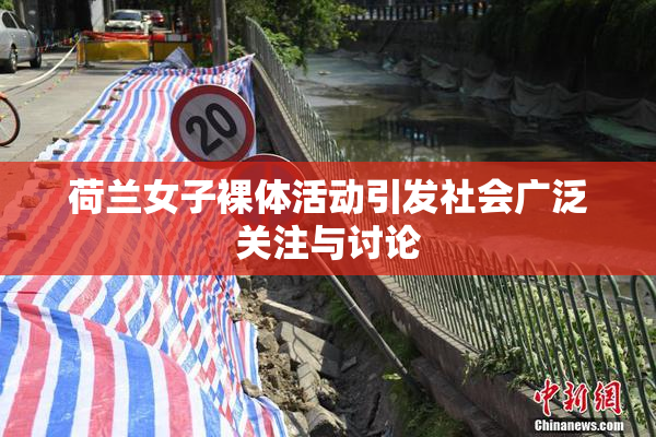 荷兰女子裸体活动引发社会广泛关注与讨论