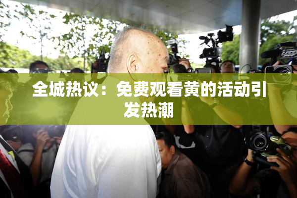 全城热议：免费观看黄的活动引发热潮