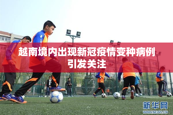 越南境内出现新冠疫情变种病例引发关注