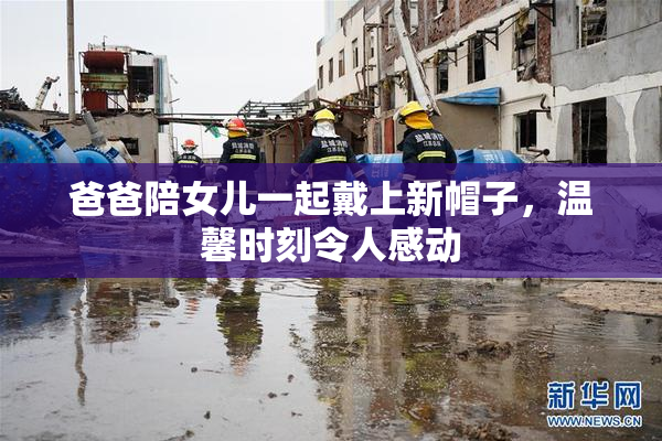 爸爸陪女儿一起戴上新帽子，温馨时刻令人感动