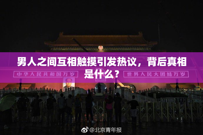 男人之间互相触摸引发热议，背后真相是什么？
