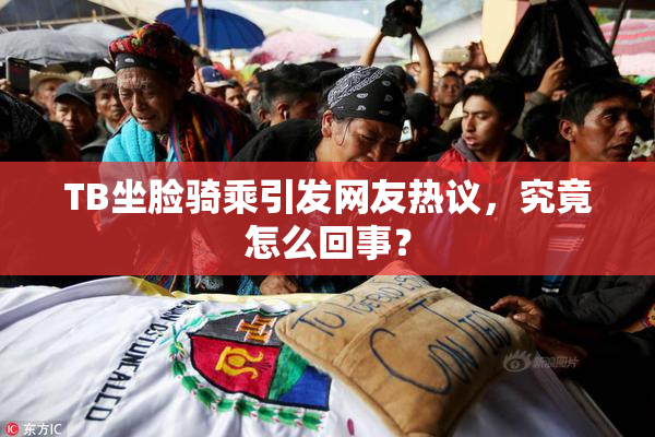 TB坐脸骑乘引发网友热议，究竟怎么回事？