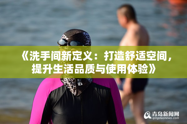 《洗手间新定义：打造舒适空间，提升生活品质与使用体验》