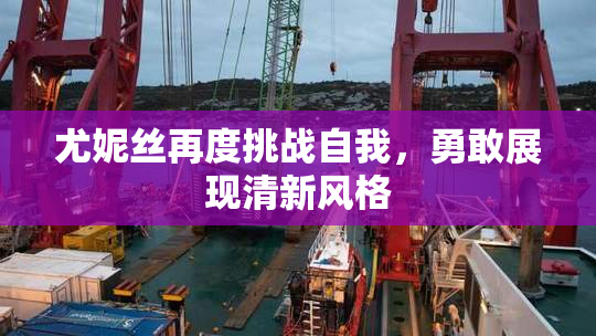 尤妮丝再度挑战自我，勇敢展现清新风格