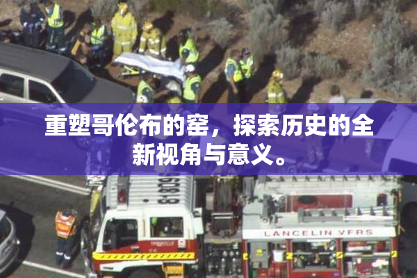 重塑哥伦布的窑，探索历史的全新视角与意义。