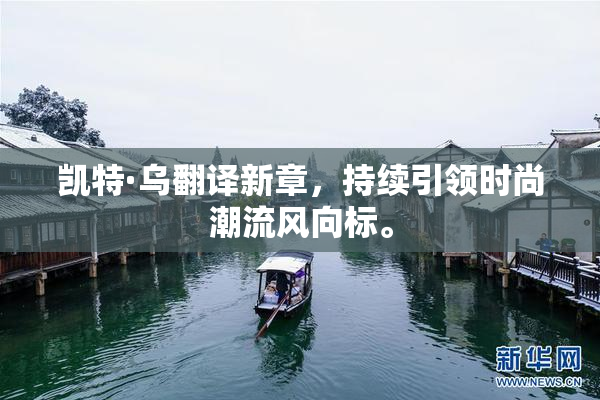 凯特·乌翻译新章，持续引领时尚潮流风向标。