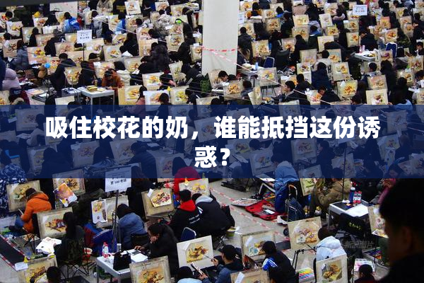 吸住校花的奶，谁能抵挡这份诱惑？