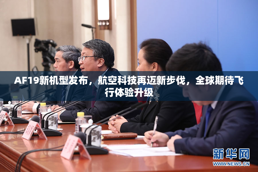 AF19新机型发布，航空科技再迈新步伐，全球期待飞行体验升级