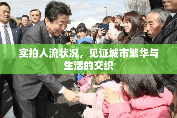 实拍人流状况，见证城市繁华与生活的交织