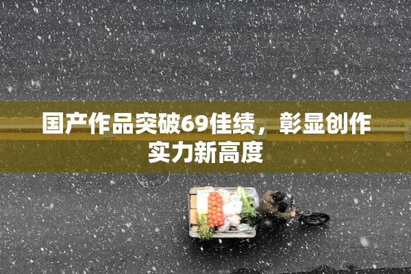 国产作品突破69佳绩，彰显创作实力新高度