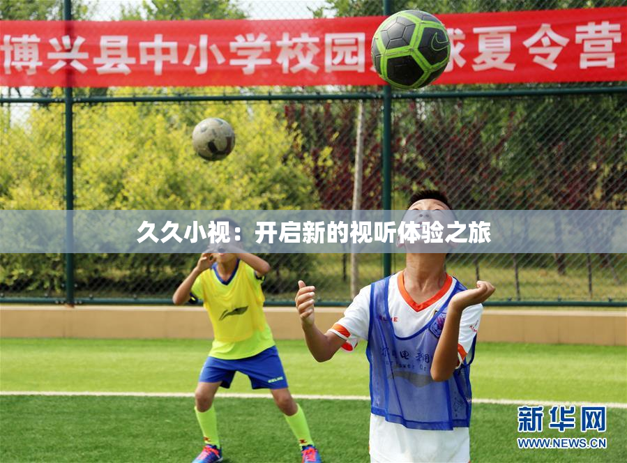 久久小视：开启新的视听体验之旅