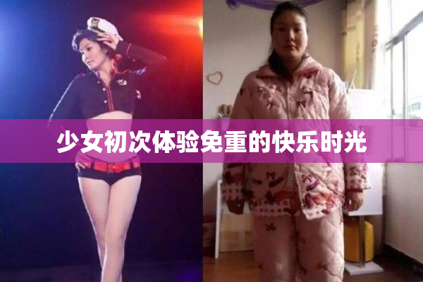 少女初次体验免重的快乐时光