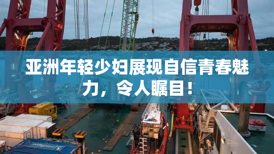 亚洲年轻少妇展现自信青春魅力，令人瞩目！