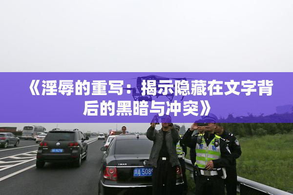 《淫辱的重写：揭示隐藏在文字背后的黑暗与冲突》