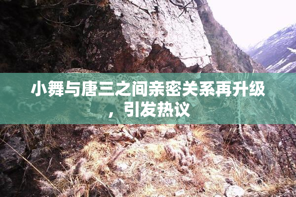 小舞与唐三之间亲密关系再升级，引发热议