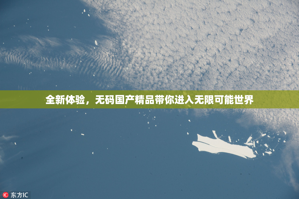 全新体验，无码国产精品带你进入无限可能世界