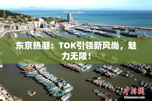 东京热潮：TOK引领新风尚，魅力无限！