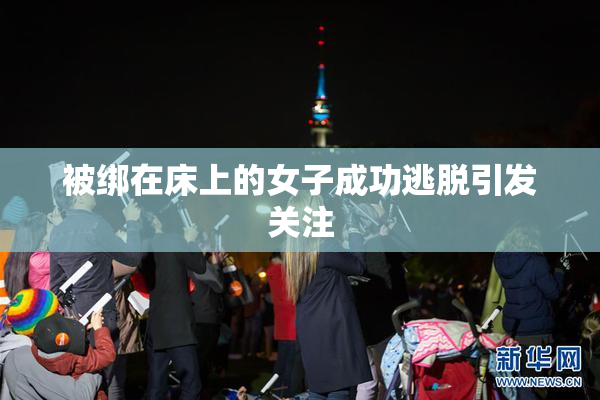 被绑在床上的女子成功逃脱引发关注