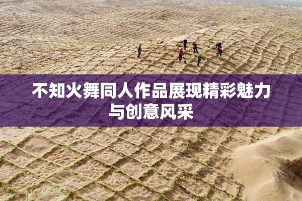 不知火舞同人作品展现精彩魅力与创意风采
