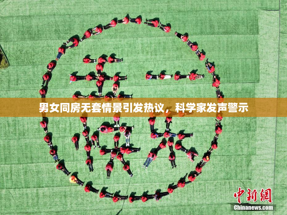 男女同房无套情景引发热议，科学家发声警示