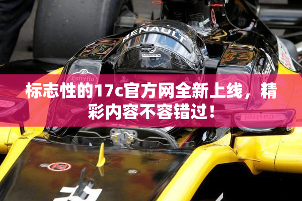 标志性的17c官方网全新上线，精彩内容不容错过！