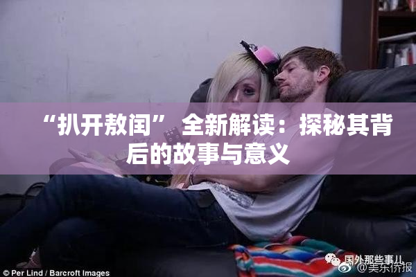 “扒开敖闰” 全新解读：探秘其背后的故事与意义