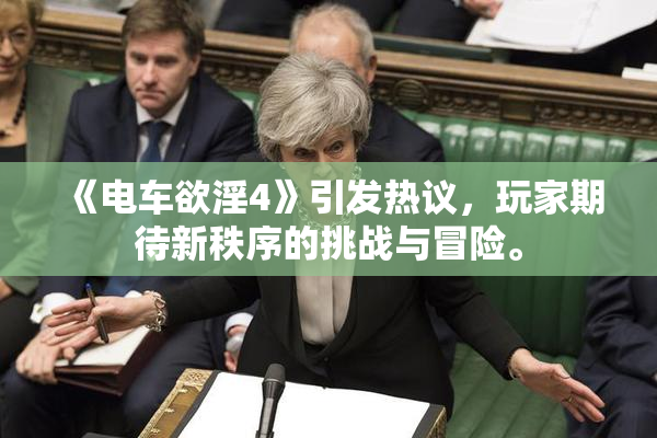 《电车欲淫4》引发热议，玩家期待新秩序的挑战与冒险。