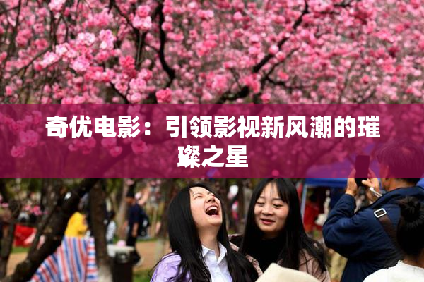奇优电影：引领影视新风潮的璀璨之星