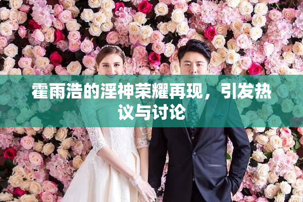 霍雨浩的淫神荣耀再现，引发热议与讨论