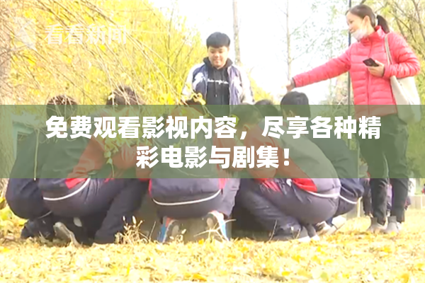 免费观看影视内容，尽享各种精彩电影与剧集！